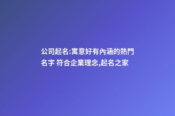 公司起名:寓意好有內涵的熱門名字 符合企業理念,起名之家-第1張-公司起名-玄機派